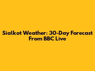 Sialkot Weather: 30-Day Forecast From BBC Live