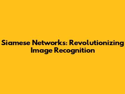 Siamese Networks: Revolutionizing Image Recognition
