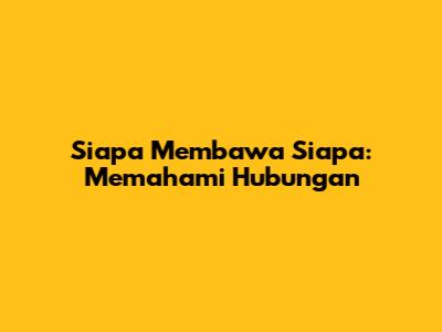 Siapa Membawa Siapa: Memahami Hubungan