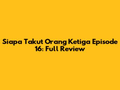 Siapa Takut Orang Ketiga Episode 16: Full Review