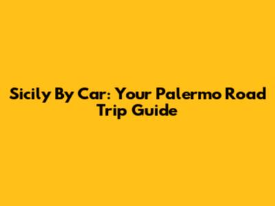 Sicily By Car: Your Palermo Road Trip Guide
