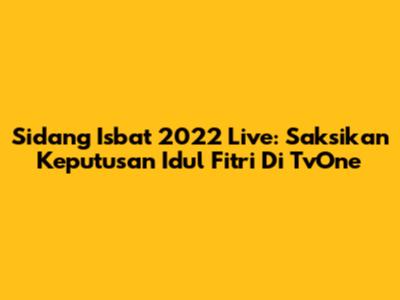 Sidang Isbat 2022 Live: Saksikan Keputusan Idul Fitri Di TvOne