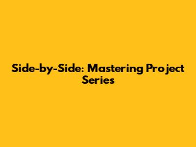 Side-by-Side: Mastering Project Series