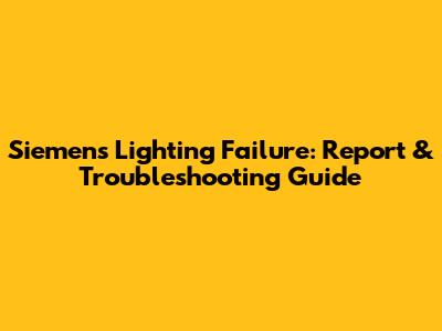 Siemens Lighting Failure: Report & Troubleshooting Guide
