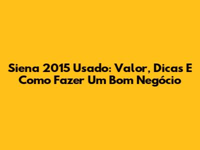 Siena 2015 Usado: Valor, Dicas E Como Fazer Um Bom Negócio