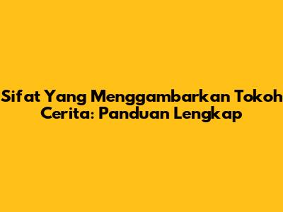Sifat Yang Menggambarkan Tokoh Cerita: Panduan Lengkap