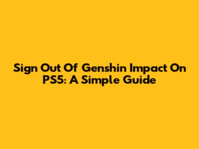 Sign Out Of Genshin Impact On PS5: A Simple Guide