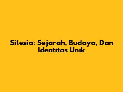 Silesia: Sejarah, Budaya, Dan Identitas Unik