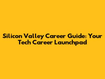 Silicon Valley Career Guide: Your Tech Career Launchpad