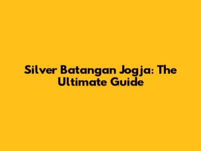 Silver Batangan Jogja: The Ultimate Guide