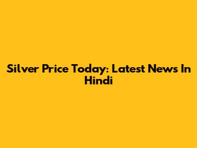 Silver Price Today: Latest News In Hindi