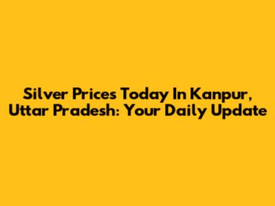 Silver Prices Today In Kanpur, Uttar Pradesh: Your Daily Update