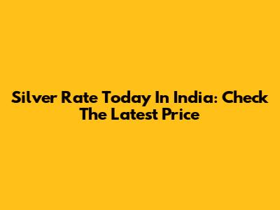 Silver Rate Today In India: Check The Latest Price