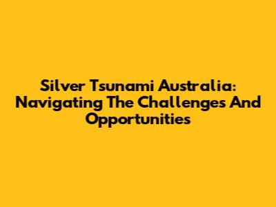 Silver Tsunami Australia: Navigating The Challenges And Opportunities