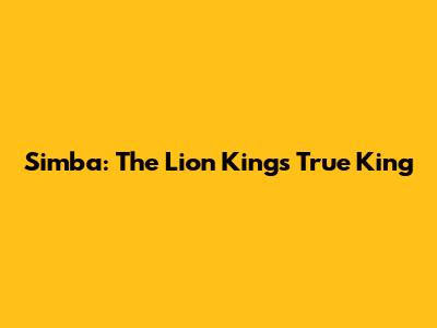 Simba: The Lion King's True King