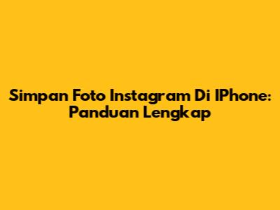 Simpan Foto Instagram Di IPhone: Panduan Lengkap