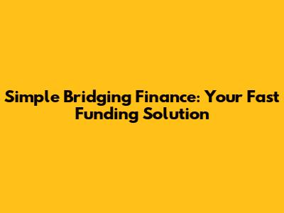 Simple Bridging Finance: Your Fast Funding Solution
