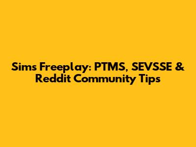 Sims Freeplay: PTMS, SEVSSE & Reddit Community Tips