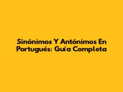 Sinónimos Y Antónimos En Portugués: Guía Completa