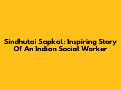 Sindhutai Sapkal: Inspiring Story Of An Indian Social Worker