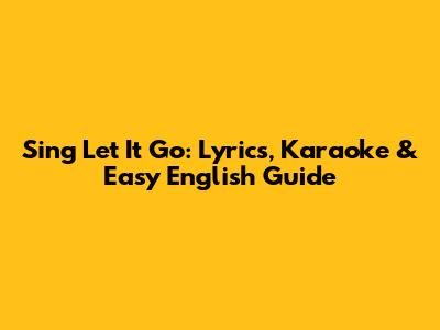 Sing 'Let It Go': Lyrics, Karaoke & Easy English Guide