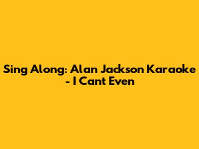 Sing Along: Alan Jackson Karaoke - 'I Can't Even'