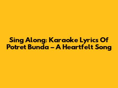 Sing Along: Karaoke Lyrics Of 'Potret Bunda' – A Heartfelt Song