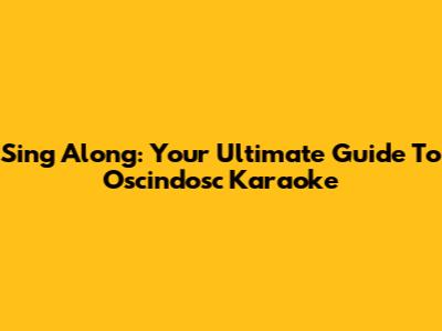 Sing Along: Your Ultimate Guide To Oscindosc Karaoke