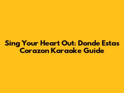 Sing Your Heart Out: 'Donde Estas Corazon' Karaoke Guide