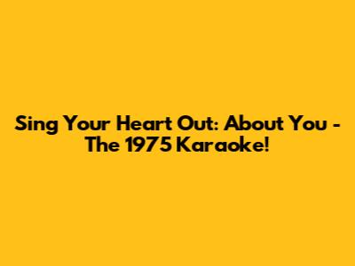 Sing Your Heart Out: About You - The 1975 Karaoke!