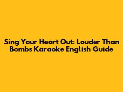 Sing Your Heart Out: Louder Than Bombs Karaoke English Guide