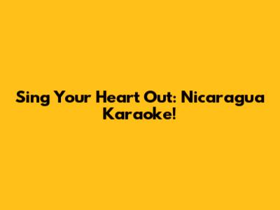 Sing Your Heart Out: Nicaragua Karaoke!