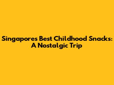 Singapore's Best Childhood Snacks: A Nostalgic Trip