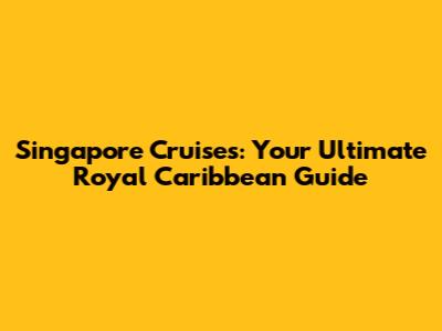 Singapore Cruises: Your Ultimate Royal Caribbean Guide