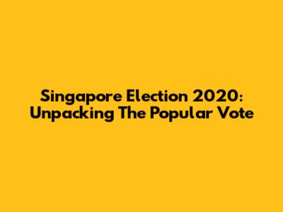 Singapore Election 2020: Unpacking The Popular Vote
