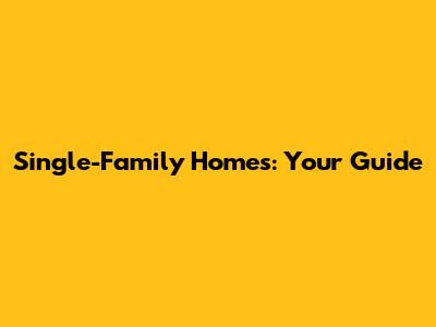 Single-Family Homes: Your Guide