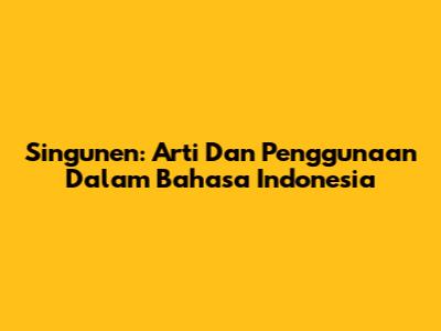 Singunen: Arti Dan Penggunaan Dalam Bahasa Indonesia
