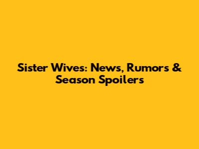 Sister Wives: News, Rumors & Season Spoilers