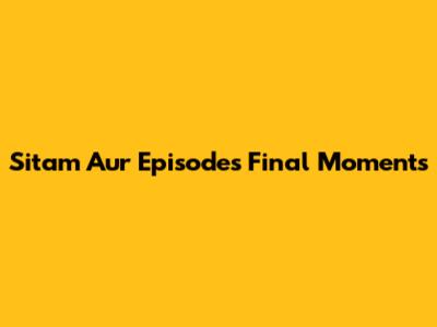 Sitam Aur Episode's Final Moments