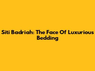 Siti Badriah: The Face Of Luxurious Bedding