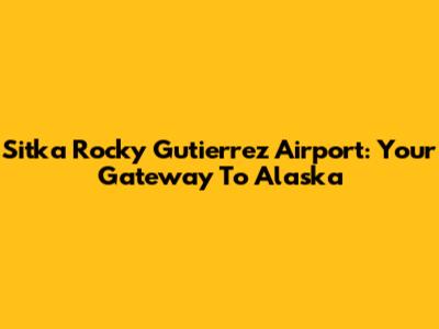 Sitka Rocky Gutierrez Airport: Your Gateway To Alaska