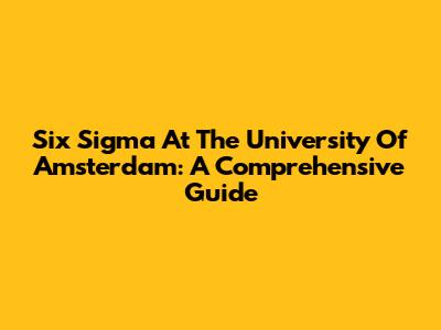 Six Sigma At The University Of Amsterdam: A Comprehensive Guide