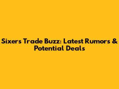 Sixers Trade Buzz: Latest Rumors & Potential Deals