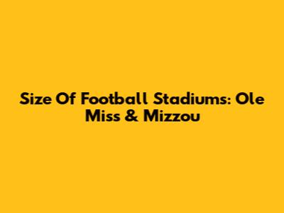 Size Of Football Stadiums: Ole Miss & Mizzou