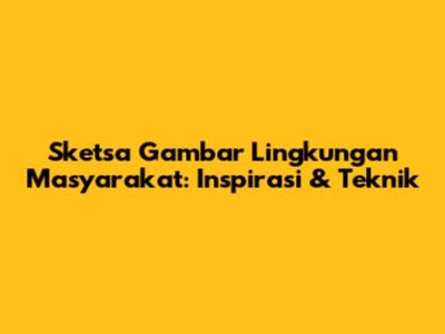 Sketsa Gambar Lingkungan Masyarakat: Inspirasi & Teknik