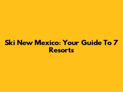 Ski New Mexico: Your Guide To 7 Resorts
