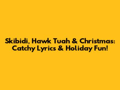 Skibidi, Hawk Tuah & Christmas: Catchy Lyrics & Holiday Fun!