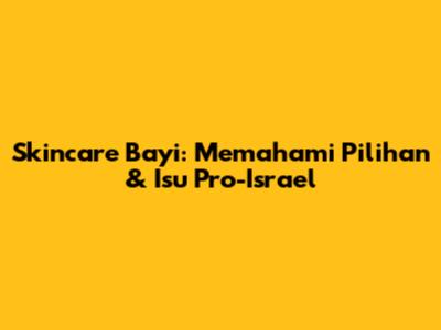 Skincare Bayi: Memahami Pilihan & Isu Pro-Israel