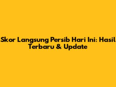 Skor Langsung Persib Hari Ini: Hasil Terbaru & Update