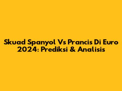 Skuad Spanyol Vs Prancis Di Euro 2024: Prediksi & Analisis